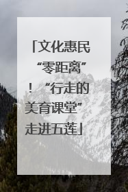 文化惠民“零距离”！“行走的美育课堂”走进五莲