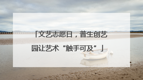 文艺志愿日，普生创艺园让艺术“触手可及”
