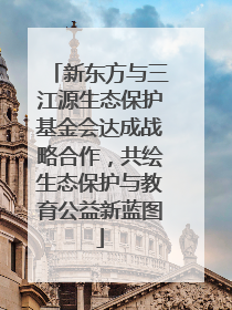 新东方与三江源生态保护基金会达成战略合作，共绘生态保护与教育公益新蓝图