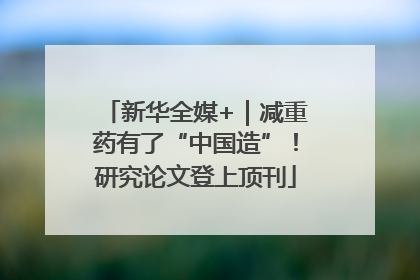 新华全媒+｜减重药有了“中国造”！研究论文登上顶刊