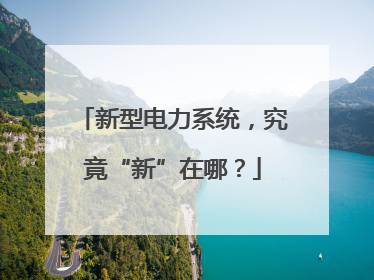新型电力系统，究竟“新”在哪？