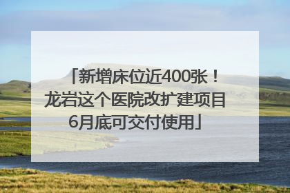 新增床位近400张!龙岩这个医院改扩建项目6月底可交付使用