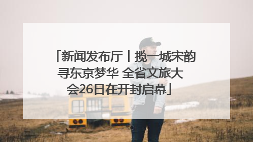 新闻发布厅丨揽一城宋韵 寻东京梦华 全省文旅大会26日在开封启幕