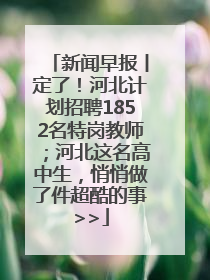 新闻早报丨定了！河北计划招聘1852名特岗教师；河北这名高中生，悄悄做了件超酷的事>>