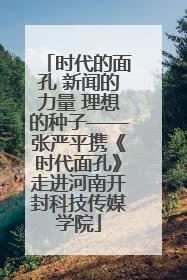 时代的面孔 新闻的力量 理想的种子——张严平携《时代面孔》走进河南开封科技传媒学院
