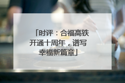 时评：合福高铁开通十周年，谱写幸福新篇章