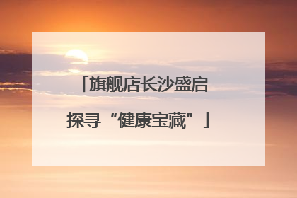 旗舰店长沙盛启 探寻“健康宝藏”