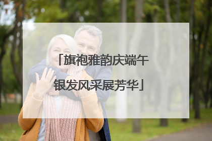 旗袍雅韵庆端午 银发风采展芳华