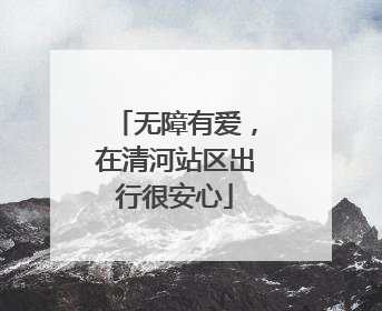 无障有爱，在清河站区出行很安心