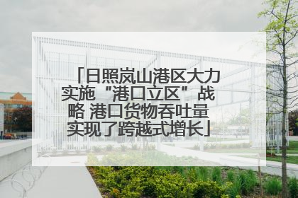 日照岚山港区大力实施“港口立区”战略 港口货物吞吐量实现了跨越式增长