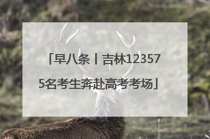 早八条丨吉林123575名考生奔赴高考考场
