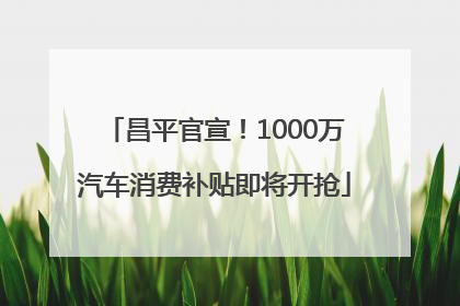 昌平官宣！1000万汽车消费补贴即将开抢