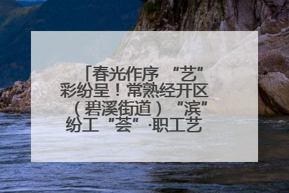春光作序 “艺”彩纷呈！常熟经开区（碧溪街道）“滨”纷工“荟”·职工艺课堂点亮春日时光