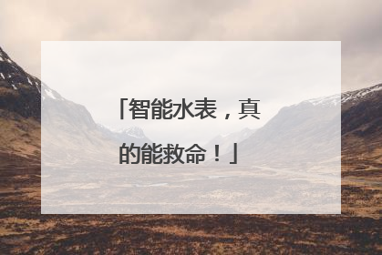 智能水表，真的能救命！