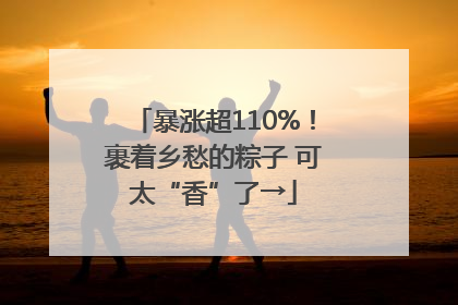 暴涨超110%！裹着乡愁的粽子 可太“香”了→