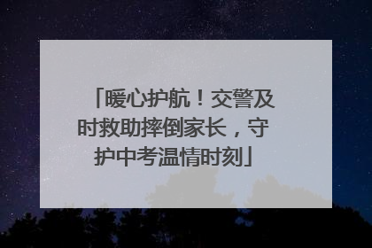 暖心护航！交警及时救助摔倒家长，守护中考温情时刻
