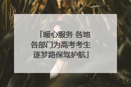 暖心服务 各地各部门为高考考生逐梦路保驾护航