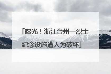 曝光！浙江台州一烈士纪念设施遭人为破坏