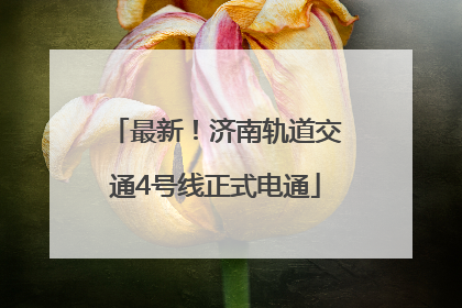 最新！济南轨道交通4号线正式电通