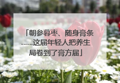 朝参暮枣、随身膏条……这届年轻人把养生局卷到了膏方届
