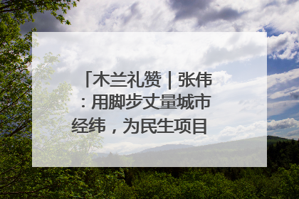 木兰礼赞｜张伟：用脚步丈量城市经纬，为民生项目按下“加速键”