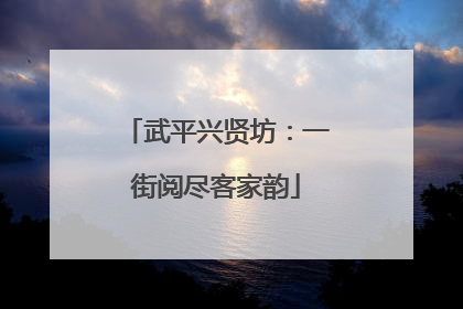 武平兴贤坊：一街阅尽客家韵