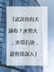 武汉也有大瀑布？水势大，夹带石块，游客莫深入