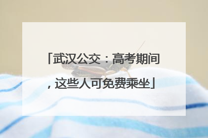 武汉公交：高考期间，这些人可免费乘坐