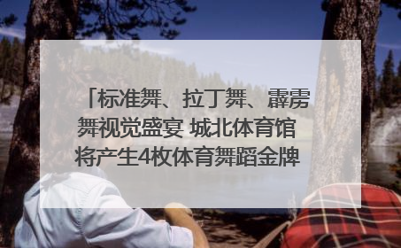 标准舞、拉丁舞、霹雳舞视觉盛宴 城北体育馆将产生4枚体育舞蹈金牌｜世运会探馆行