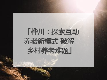 桦川：探索互助养老新模式 破解乡村养老难题