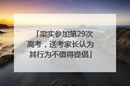 梁实参加第29次高考，送考家长认为其行为不值得提倡