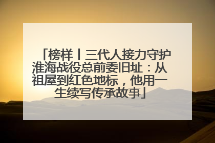 榜样丨三代人接力守护淮海战役总前委旧址：从祖屋到红色地标，他用一生续写传承故事