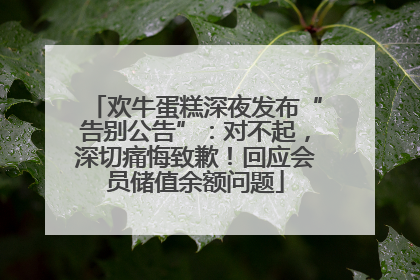 欢牛蛋糕深夜发布“告别公告”：对不起，深切痛悔致歉！回应会员储值余额问题