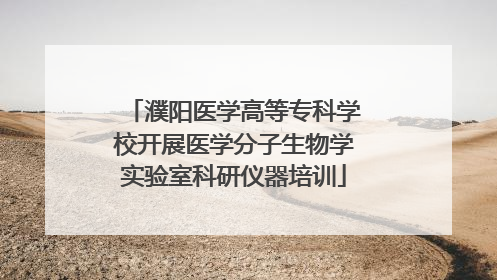 濮阳医学高等专科学校开展医学分子生物学实验室科研仪器培训