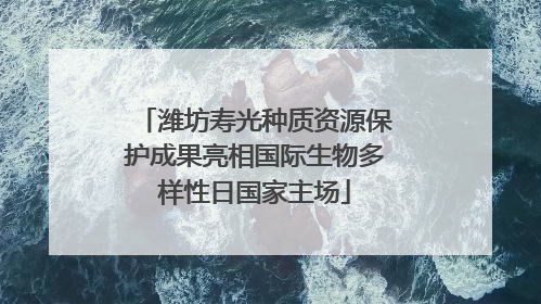潍坊寿光种质资源保护成果亮相国际生物多样性日国家主场