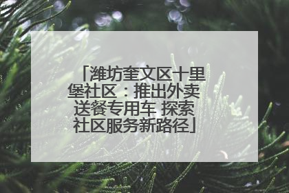 潍坊奎文区十里堡社区：推出外卖送餐专用车 探索社区服务新路径