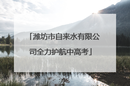 潍坊市自来水有限公司全力护航中高考