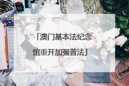 澳门基本法纪念馆重开加强普法