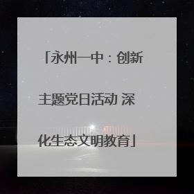 永州一中：创新主题党日活动 深化生态文明教育