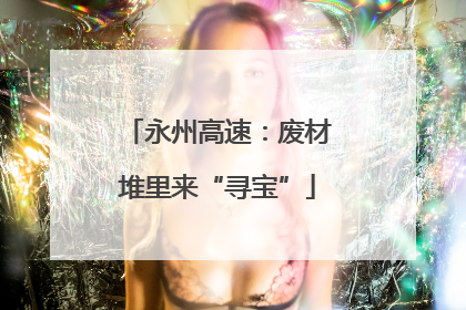 永州高速：废材堆里来“寻宝”