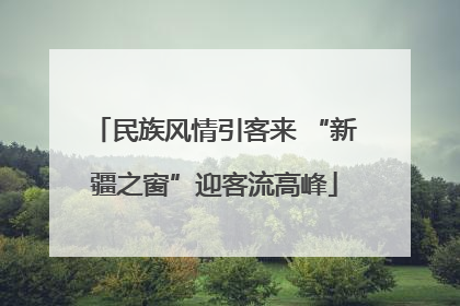 民族风情引客来 “新疆之窗”迎客流高峰