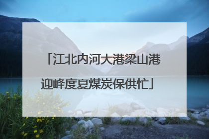 江北内河大港梁山港迎峰度夏煤炭保供忙