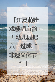江夏萌娃戏楼唱京韵！幼儿园把六一过成“非遗文化节”