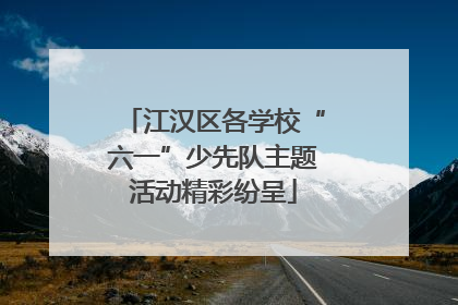 江汉区各学校“六一”少先队主题活动精彩纷呈