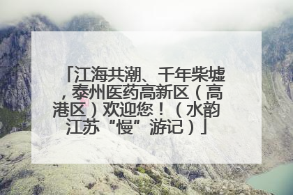 江海共潮、千年柴墟，泰州医药高新区（高港区）欢迎您！（水韵江苏“慢”游记）