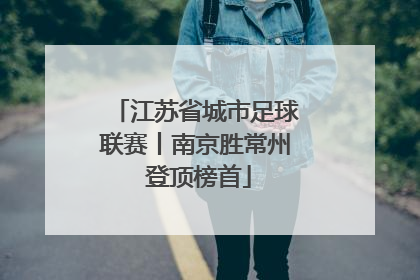 江苏省城市足球联赛丨南京胜常州 登顶榜首