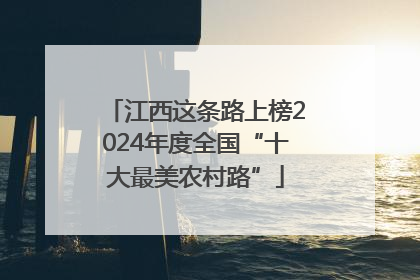 江西这条路上榜2024年度全国“十大最美农村路”