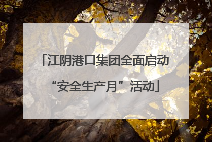 江阴港口集团全面启动“安全生产月”活动