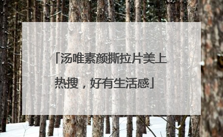 汤唯素颜撕拉片美上热搜，好有生活感