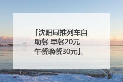 沈阳局推列车自助餐 早餐20元午餐晚餐30元